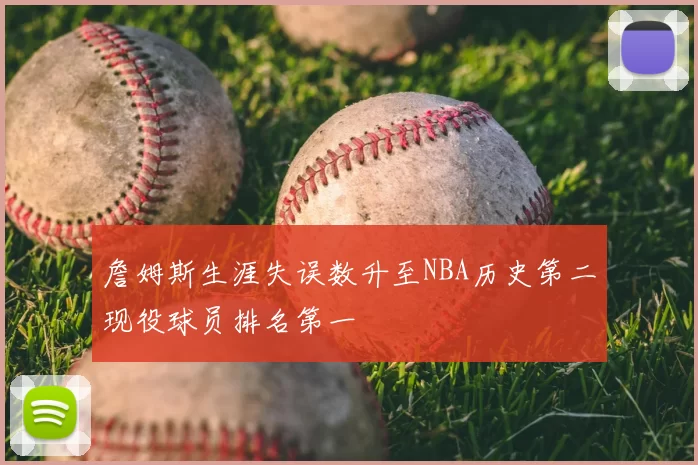 詹姆斯生涯失误数升至NBA历史第二现役球员排名第一