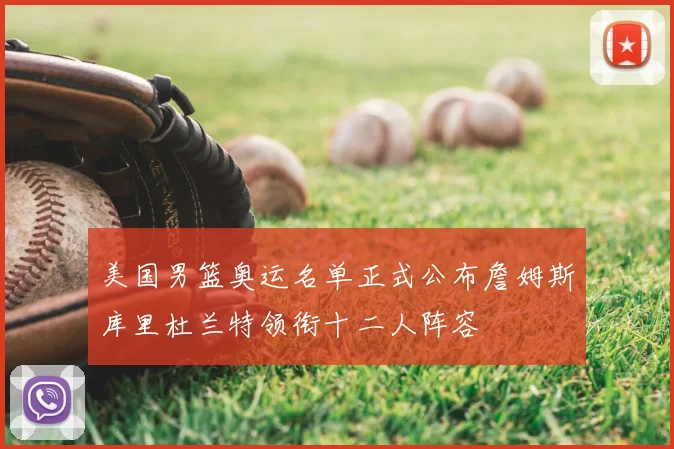 美国男篮奥运名单正式公布詹姆斯库里杜兰特领衔十二人阵容