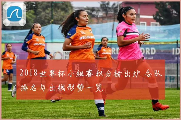 2018世界杯小组赛积分榜出炉 各队排名与出线形势一览