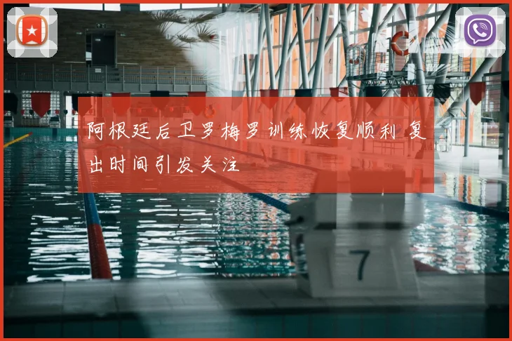 阿根廷后卫罗梅罗训练恢复顺利 复出时间引发关注