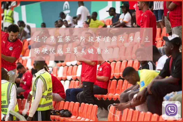 辽宁男篮第二阶段赛程公布 多个主场硬仗成卫冕关键看点