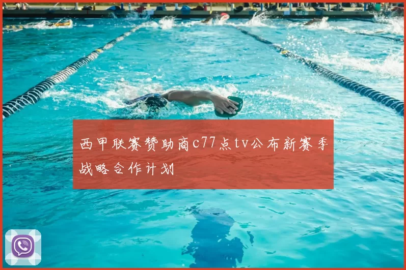 西甲联赛赞助商c77点tv公布新赛季战略合作计划