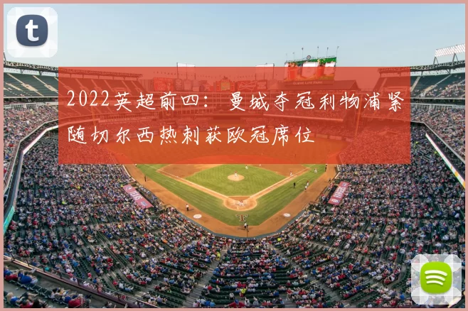 2022英超前四：曼城夺冠利物浦紧随切尔西热刺获欧冠席位