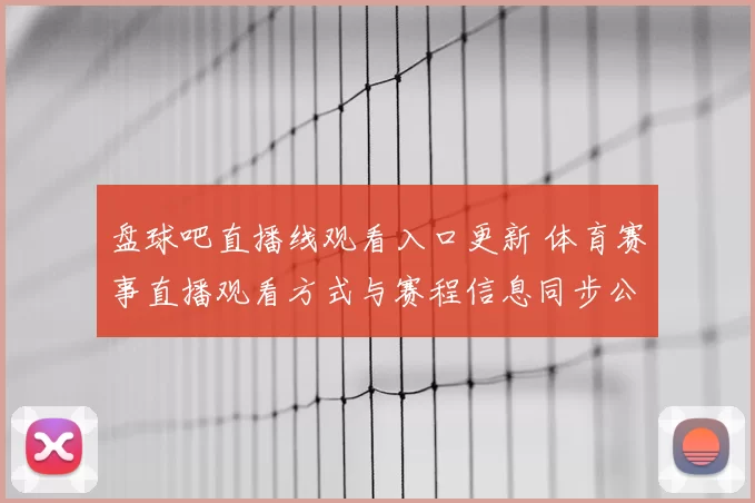 盘球吧直播线观看入口更新 体育赛事直播观看方式与赛程信息同步公布