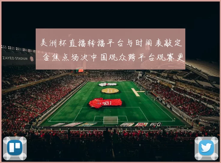 美洲杯直播转播平台与时间表敲定 含焦点场次中国观众跨平台观赛更便捷