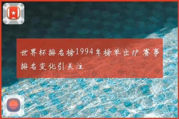 世界杯排名榜1994年榜单出炉 赛事排名变化引关注