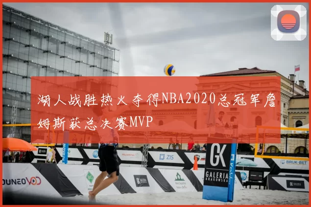 湖人战胜热火夺得NBA2020总冠军詹姆斯获总决赛MVP