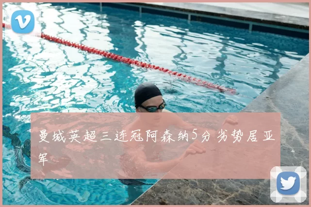 曼城英超三连冠阿森纳5分劣势居亚军