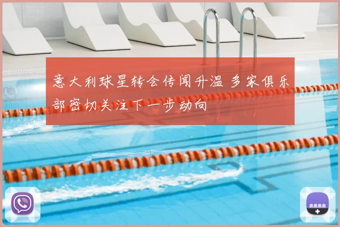 意大利球星转会传闻升温 多家俱乐部密切关注下一步动向