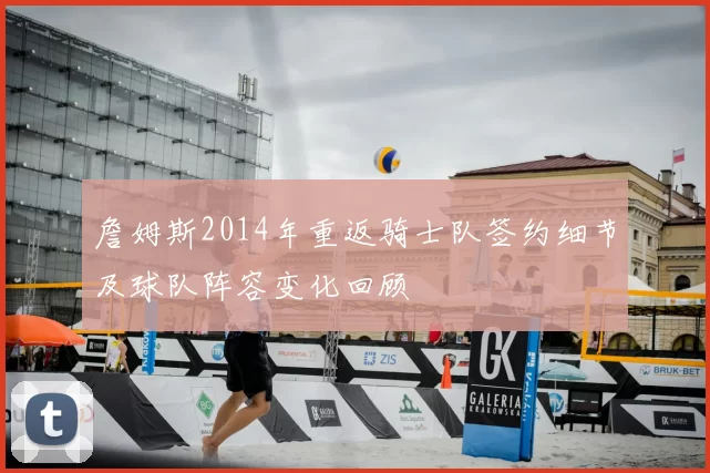 詹姆斯2014年重返骑士队签约细节及球队阵容变化回顾
