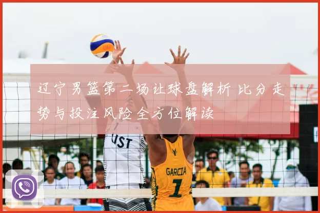 辽宁男篮第二场让球盘解析 比分走势与投注风险全方位解读