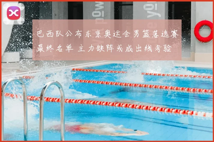 巴西队公布东京奥运会男篮落选赛最终名单 主力缺阵或成出线考验