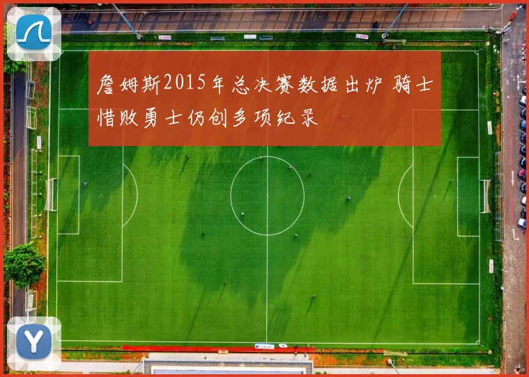 詹姆斯2015年总决赛数据出炉 骑士惜败勇士仍创多项纪录