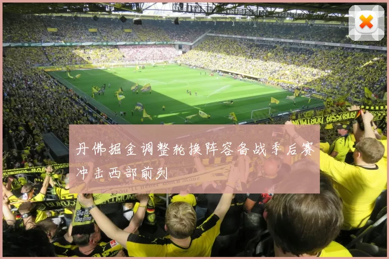 丹佛掘金调整轮换阵容备战季后赛冲击西部前列