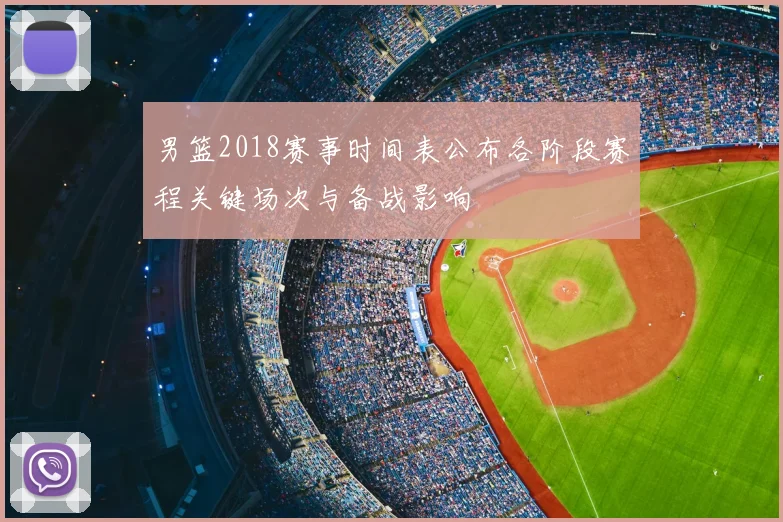 男篮2018赛事时间表公布各阶段赛程关键场次与备战影响