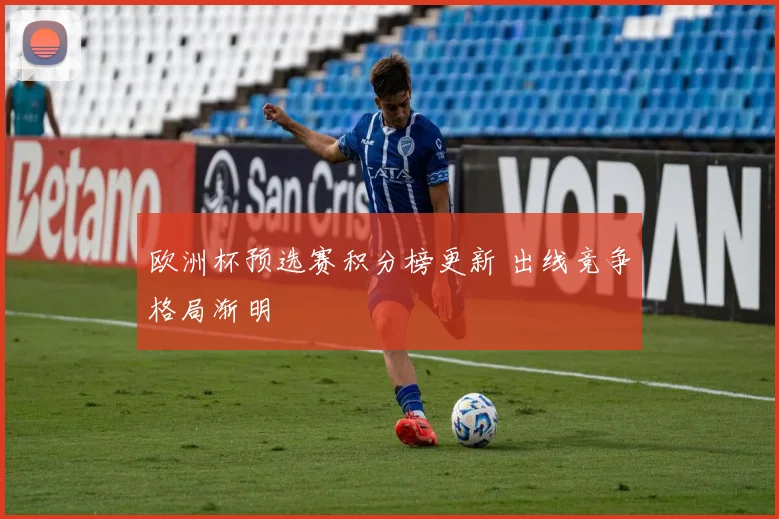 欧洲杯预选赛积分榜更新 出线竞争格局渐明