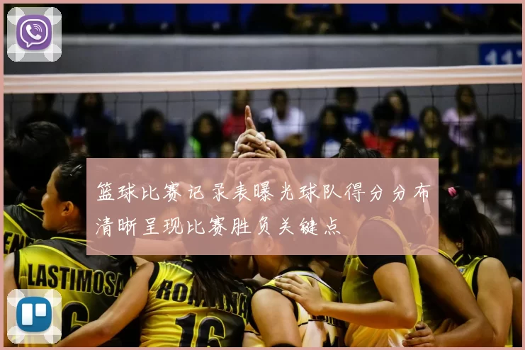 篮球比赛记录表曝光球队得分分布清晰呈现比赛胜负关键点
