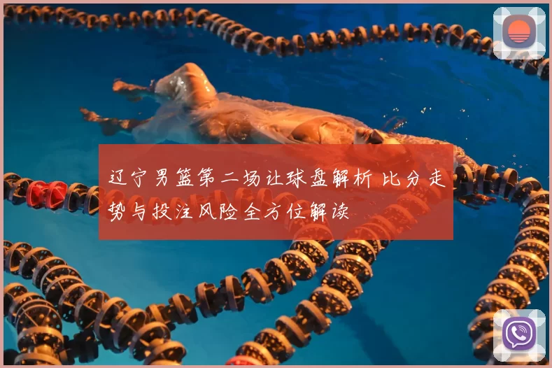 辽宁男篮第二场让球盘解析 比分走势与投注风险全方位解读