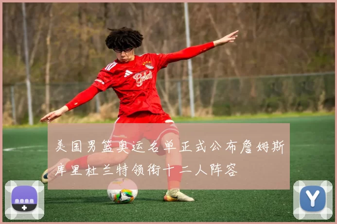 美国男篮奥运名单正式公布詹姆斯库里杜兰特领衔十二人阵容