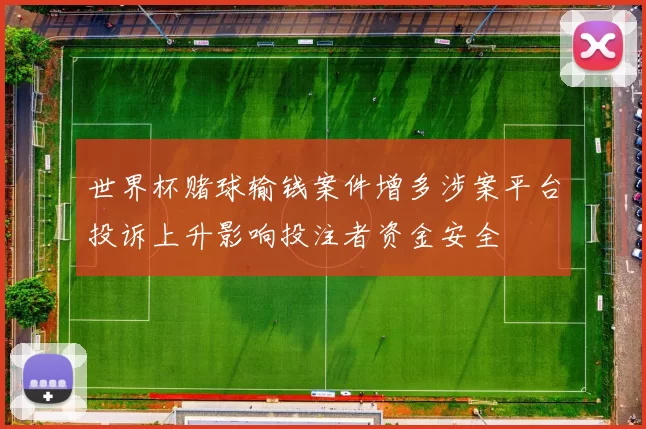 世界杯赌球输钱案件增多涉案平台投诉上升影响投注者资金安全