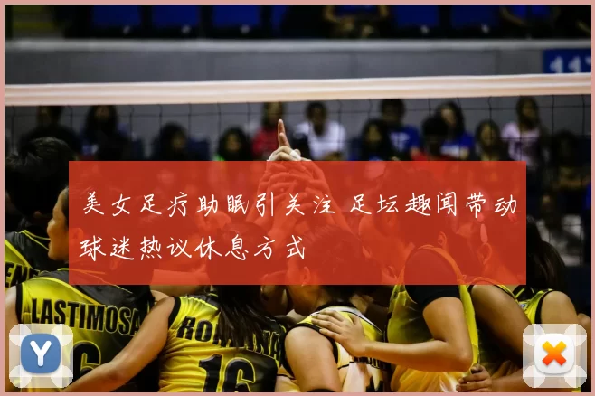 美女足疗助眠引关注 足坛趣闻带动球迷热议休息方式