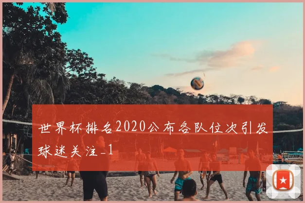 世界杯排名2020公布各队位次引发球迷关注_1