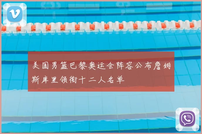 美国男篮巴黎奥运会阵容公布詹姆斯库里领衔十二人名单