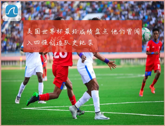 美国世界杯最好成绩盘点 他们曾闯入四强创造队史纪录