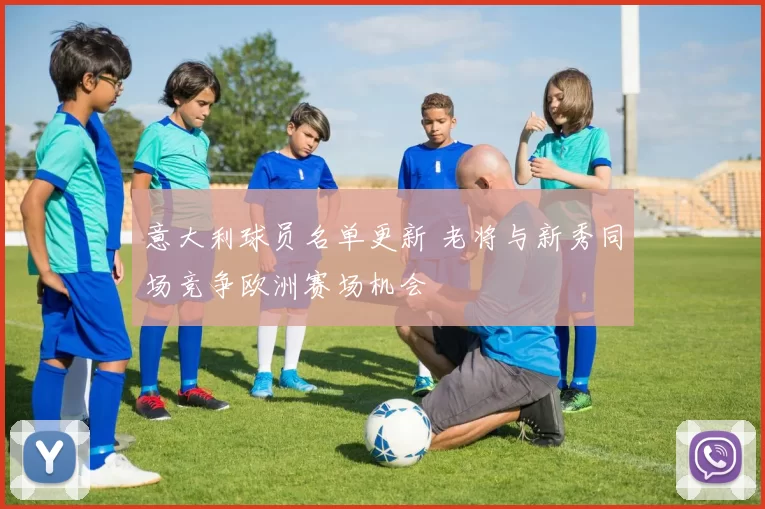 意大利球员名单更新 老将与新秀同场竞争欧洲赛场机会