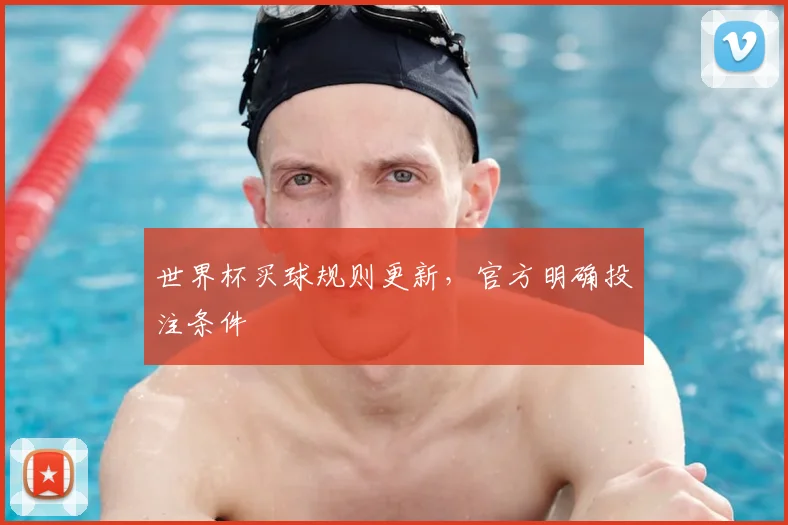 世界杯买球规则更新，官方明确投注条件