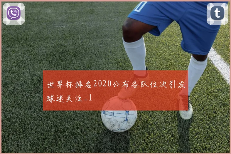 世界杯排名2020公布各队位次引发球迷关注_1