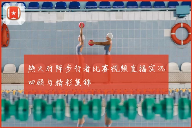 热火对阵步行者比赛视频直播实况回顾与精彩集锦