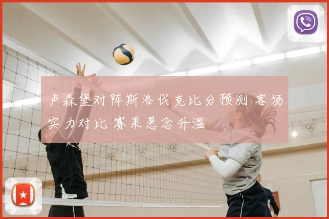 卢森堡对阵斯洛伐克比分预测 客场实力对比 赛果悬念升温
